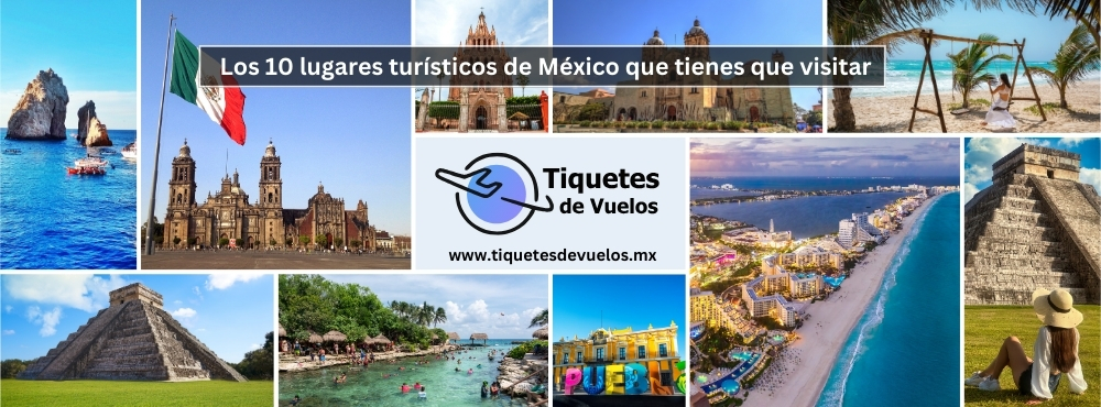 Los 10 lugares turísticos de México que tienes que visitar